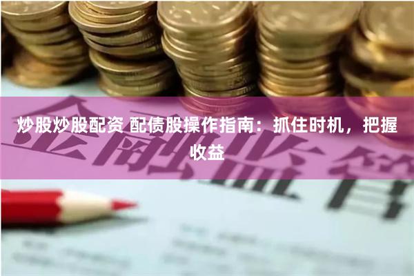 炒股炒股配资 配债股操作指南：抓住时机，把握收益