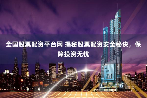 全国股票配资平台网 揭秘股票配资安全秘诀，保障投资无忧