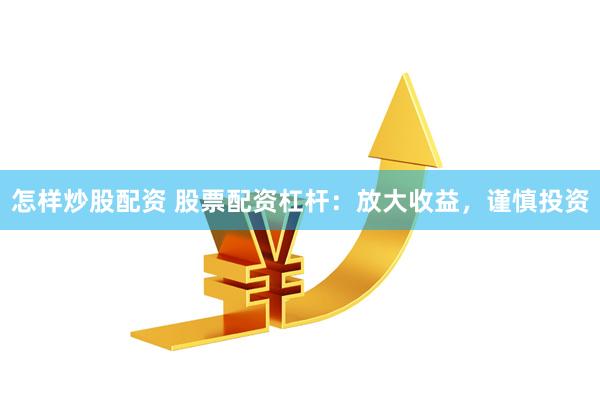 怎样炒股配资 股票配资杠杆：放大收益，谨慎投资