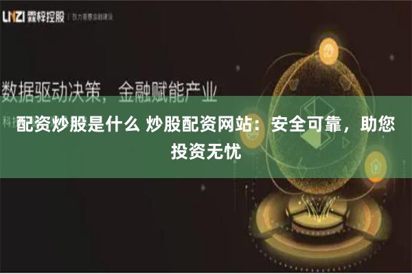 配资炒股是什么 炒股配资网站：安全可靠，助您投资无忧