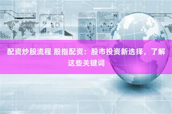 配资炒股流程 股指配资：股市投资新选择，了解这些关键词