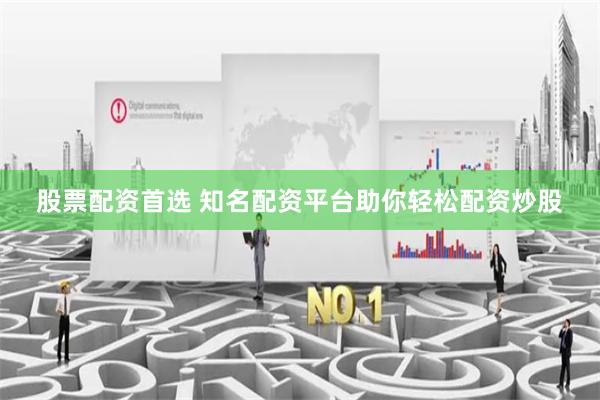 股票配资首选 知名配资平台助你轻松配资炒股