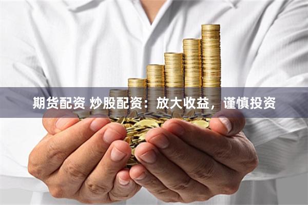 期货配资 炒股配资:放大收益,谨慎投资