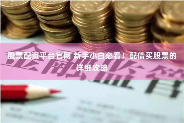 股票配资平台官网 新手小白必看！配债买股票的详细攻略